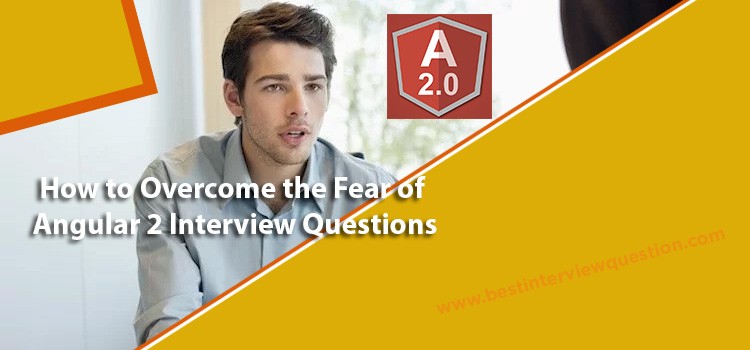 How to Overcome the Fear of Angular 2 Interview Questions