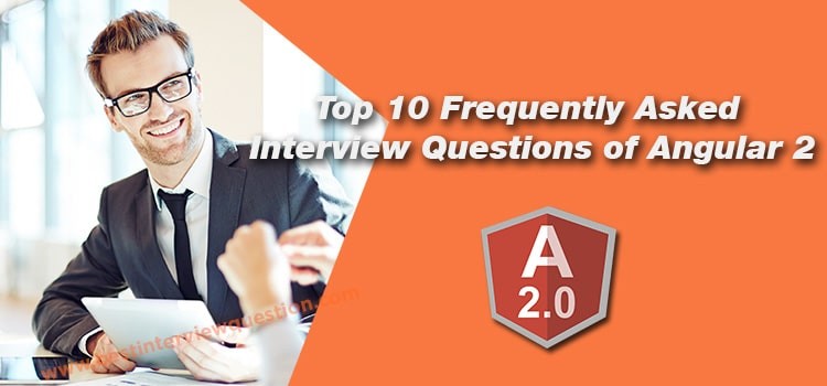 Top 10 Frequently Asked Interview Questions of Angular 2